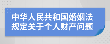 中华人民共和国婚姻法规定关于个人财产问题