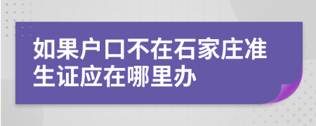 如果户口不在石家庄准生证应在哪里办