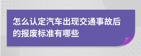 怎么认定汽车出现交通事故后的报废标准有哪些