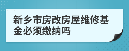 新乡市房改房屋维修基金必须缴纳吗