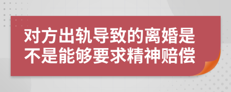 对方出轨导致的离婚是不是能够要求精神赔偿