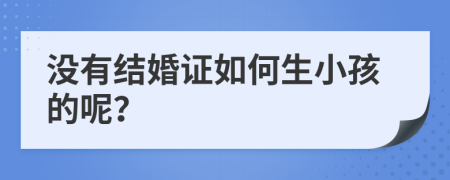 没有结婚证如何生小孩的呢？