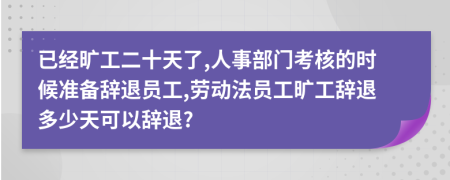 已经旷工二十天了,人事部门考核的时候准备辞退员工,劳动法员工旷工辞退多少天可以辞退?