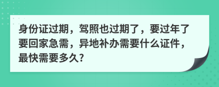 身份证过期，驾照也过期了，要过年了要回家急需，异地补办需要什么证件，最快需要多久?