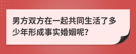 男方双方在一起共同生活了多少年形成事实婚姻呢？