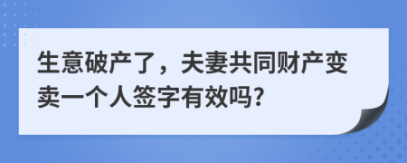 生意破产了，夫妻共同财产变卖一个人签字有效吗?