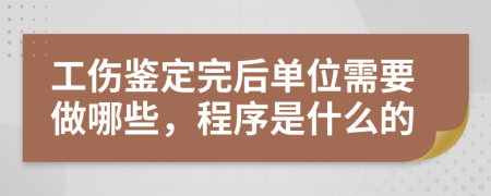 工伤鉴定完后单位需要做哪些，程序是什么的