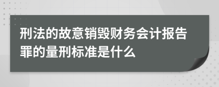 刑法的故意销毁财务会计报告罪的量刑标准是什么