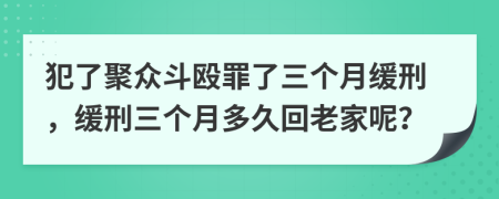 犯了聚众斗殴罪了三个月缓刑，缓刑三个月多久回老家呢？