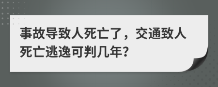 事故导致人死亡了，交通致人死亡逃逸可判几年？