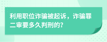 利用职位诈骗被起诉，诈骗罪二审要多久判刑的？