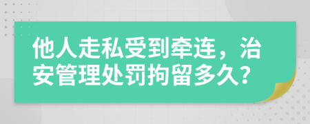 他人走私受到牵连，治安管理处罚拘留多久？