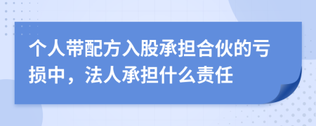 个人带配方入股承担合伙的亏损中，法人承担什么责任