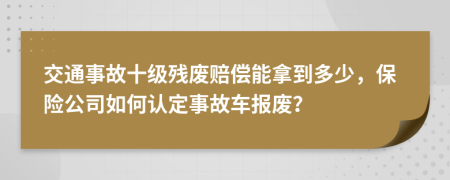 交通事故十级残废赔偿能拿到多少，保险公司如何认定事故车报废？