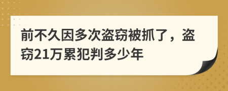 前不久因多次盗窃被抓了，盗窃21万累犯判多少年