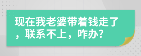 现在我老婆带着钱走了，联系不上，咋办?