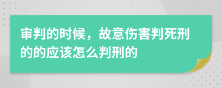 审判的时候，故意伤害判死刑的的应该怎么判刑的