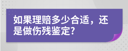 如果理赔多少合适，还是做伤残鉴定?