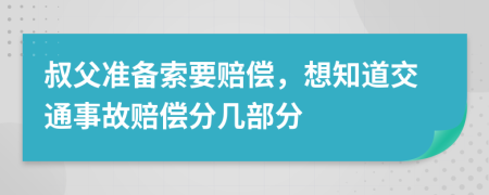 叔父准备索要赔偿，想知道交通事故赔偿分几部分