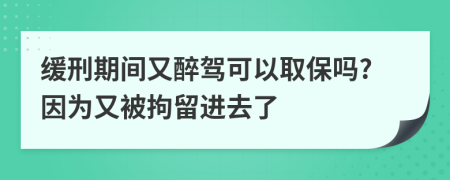 缓刑期间又醉驾可以取保吗?因为又被拘留进去了