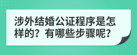 涉外结婚公证程序是怎样的？有哪些步骤呢？