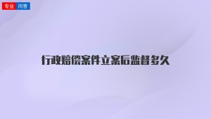 行政赔偿案件立案后监督多久