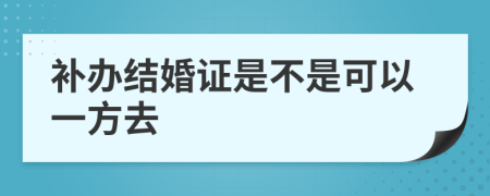 补办结婚证是不是可以一方去