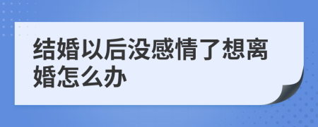 结婚以后没感情了想离婚怎么办