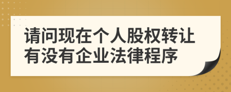 请问现在个人股权转让有没有企业法律程序