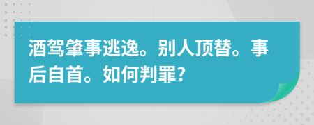 酒驾肇事逃逸。别人顶替。事后自首。如何判罪?