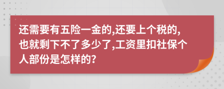 还需要有五险一金的,还要上个税的,也就剩下不了多少了,工资里扣社保个人部份是怎样的？
