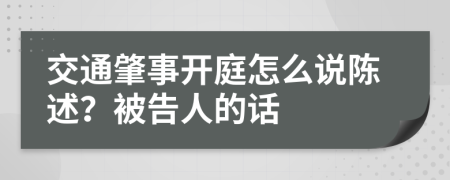 交通肇事开庭怎么说陈述？被告人的话