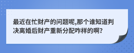 最近在忙财产的问题呢,那个谁知道判决离婚后财产重新分配咋样的啊？