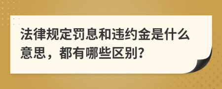 法律规定罚息和违约金是什么意思，都有哪些区别？