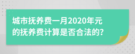 城市抚养费一月2020年元的抚养费计算是否合法的？