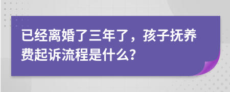 已经离婚了三年了，孩子抚养费起诉流程是什么？