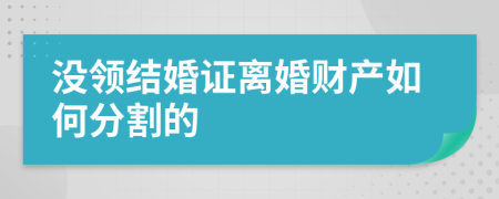 没领结婚证离婚财产如何分割的