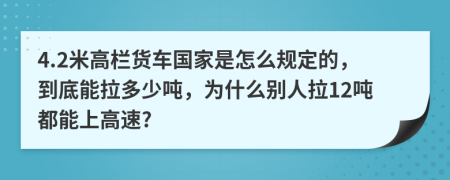 4.2米高栏货车国家是怎么规定的，到底能拉多少吨，为什么别人拉12吨都能上高速?