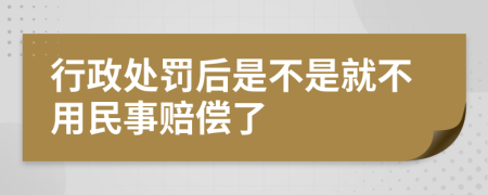 行政处罚后是不是就不用民事赔偿了