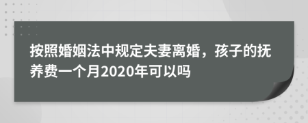 按照婚姻法中规定夫妻离婚，孩子的抚养费一个月2020年可以吗