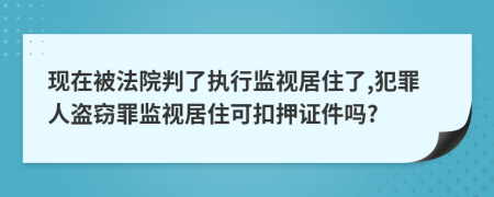 现在被法院判了执行监视居住了,犯罪人盗窃罪监视居住可扣押证件吗?