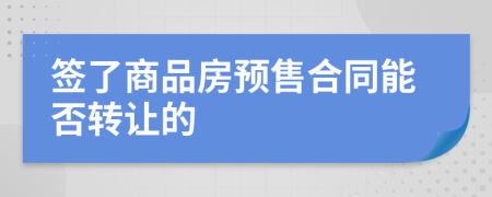 签了商品房预售合同能否转让的