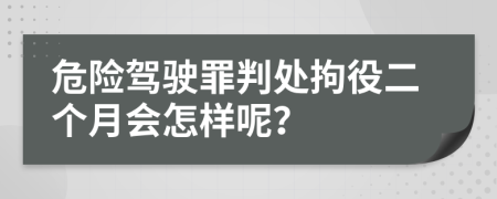 危险驾驶罪判处拘役二个月会怎样呢？