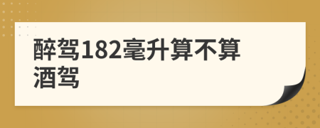 醉驾182毫升算不算酒驾