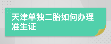 天津单独二胎如何办理准生证