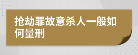 抢劫罪故意杀人一般如何量刑