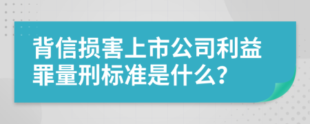 背信损害上市公司利益罪量刑标准是什么？