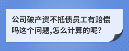 公司破产资不抵债员工有赔偿吗这个问题,怎么计算的呢？