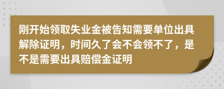 刚开始领取失业金被告知需要单位出具解除证明，时间久了会不会领不了，是不是需要出具赔偿金证明