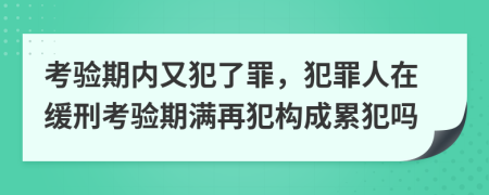 考验期内又犯了罪，犯罪人在缓刑考验期满再犯构成累犯吗